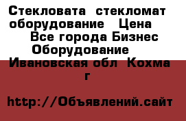 Стекловата /стекломат/ оборудование › Цена ­ 100 - Все города Бизнес » Оборудование   . Ивановская обл.,Кохма г.